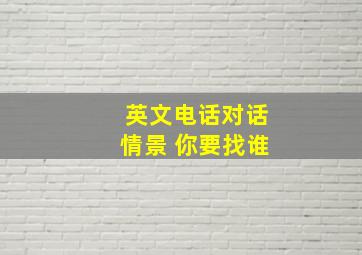 英文电话对话情景 你要找谁